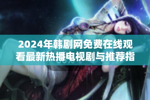 2024年韩剧网免费在线观看最新热播电视剧与推荐指南