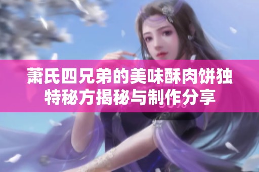 萧氏四兄弟的美味酥肉饼独特秘方揭秘与制作分享