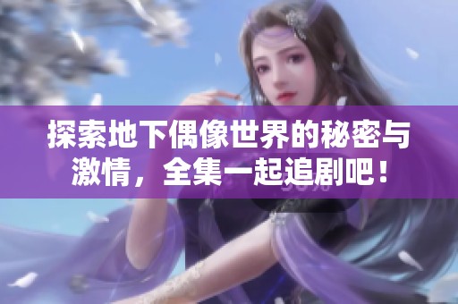 探索地下偶像世界的秘密与激情，全集一起追剧吧！
