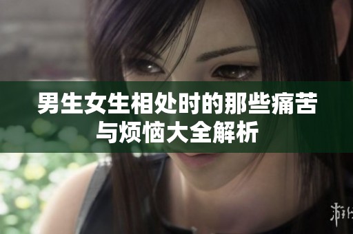 男生女生相处时的那些痛苦与烦恼大全解析