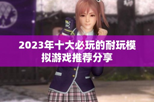 2023年十大必玩的耐玩模拟游戏推荐分享