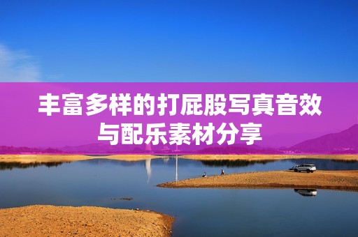 丰富多样的打屁股写真音效与配乐素材分享