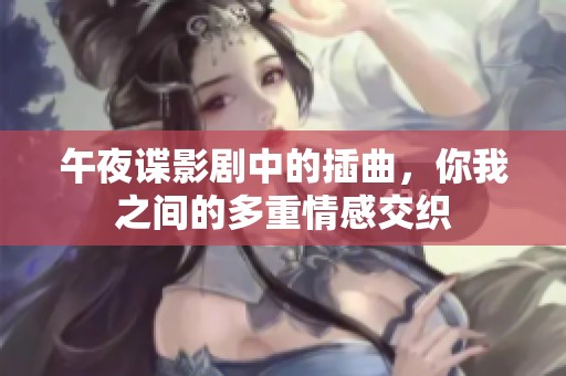 午夜谍影剧中的插曲，你我之间的多重情感交织