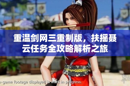 重温剑网三重制版，扶摇聂云任务全攻略解析之旅