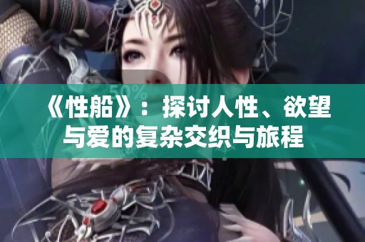 《性船》：探讨人性、欲望与爱的复杂交织与旅程