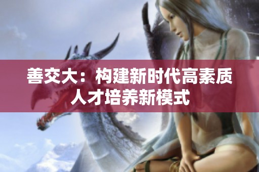 善交大：构建新时代高素质人才培养新模式