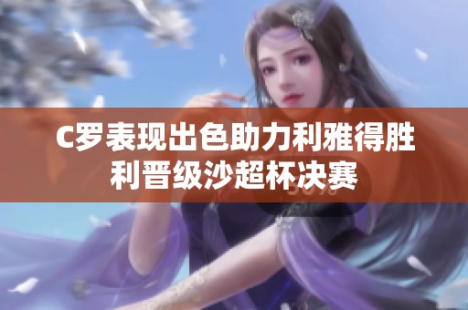 C罗表现出色助力利雅得胜利晋级沙超杯决赛