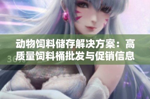 动物饲料储存解决方案：高质量饲料桶批发与促销信息分享