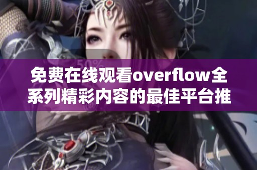 免费在线观看overflow全系列精彩内容的最佳平台推荐