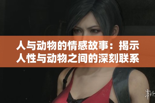人与动物的情感故事：揭示人性与动物之间的深刻联系