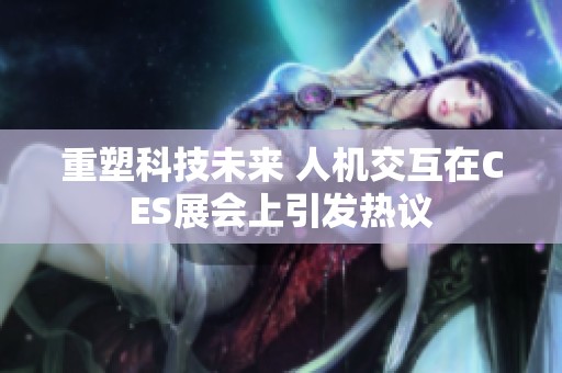 重塑科技未来 人机交互在CES展会上引发热议