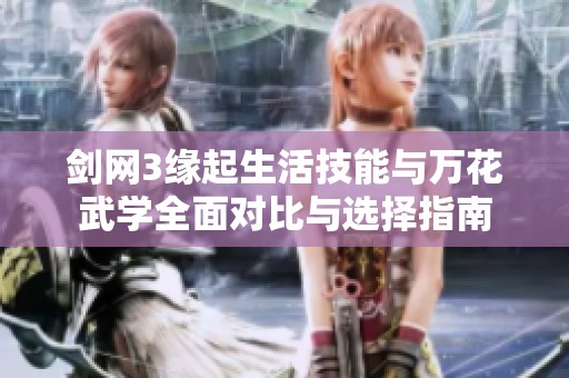 剑网3缘起生活技能与万花武学全面对比与选择指南
