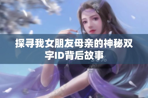 探寻我女朋友母亲的神秘双字ID背后故事