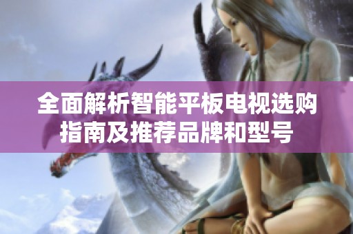 全面解析智能平板电视选购指南及推荐品牌和型号