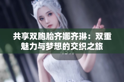 共享双胞胎齐娜齐琳：双重魅力与梦想的交织之旅