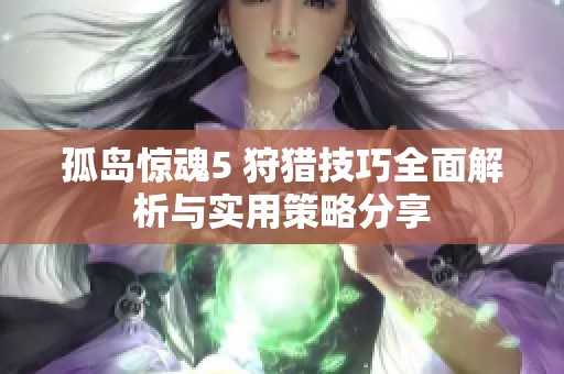 孤岛惊魂5 狩猎技巧全面解析与实用策略分享
