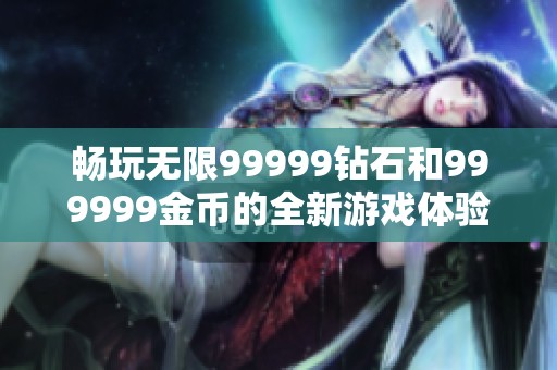 畅玩无限99999钻石和999999金币的全新游戏体验
