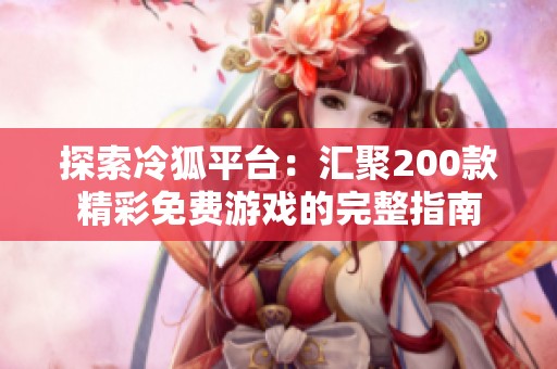 探索冷狐平台：汇聚200款精彩免费游戏的完整指南