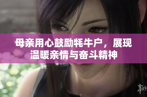 母亲用心鼓励牦牛户，展现温暖亲情与奋斗精神