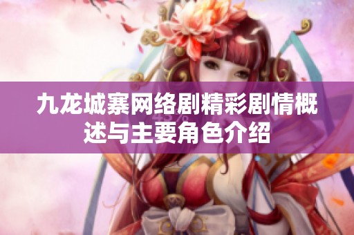 九龙城寨网络剧精彩剧情概述与主要角色介绍
