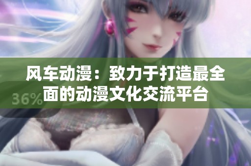 风车动漫：致力于打造最全面的动漫文化交流平台
