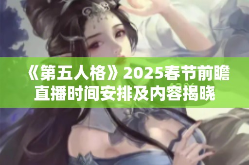 《第五人格》2025春节前瞻直播时间安排及内容揭晓