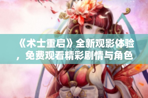 《术士重启》全新观影体验，免费观看精彩剧情与角色人生