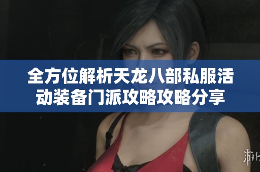 全方位解析天龙八部私服活动装备门派攻略攻略分享