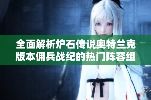 全面解析炉石传说奥特兰克版本佣兵战纪的热门阵容组成与策略