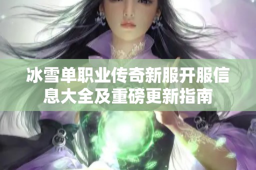 冰雪单职业传奇新服开服信息大全及重磅更新指南