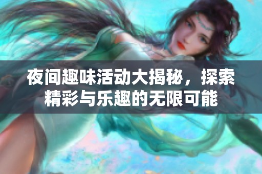 夜间趣味活动大揭秘，探索精彩与乐趣的无限可能