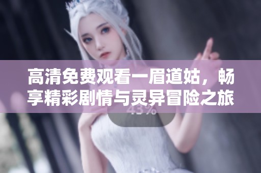 高清免费观看一眉道姑，畅享精彩剧情与灵异冒险之旅