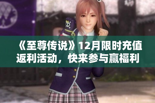 《至尊传说》12月限时充值返利活动，快来参与赢福利！