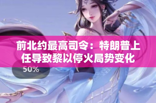 前北约最高司令：特朗普上任导致黎以停火局势变化