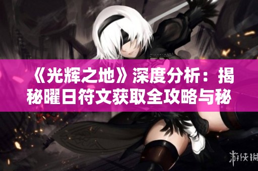 《光辉之地》深度分析：揭秘曜日符文获取全攻略与秘笈