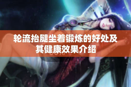 轮流抬腿坐着锻炼的好处及其健康效果介绍