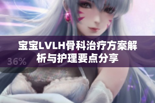 宝宝LVLH骨科治疗方案解析与护理要点分享