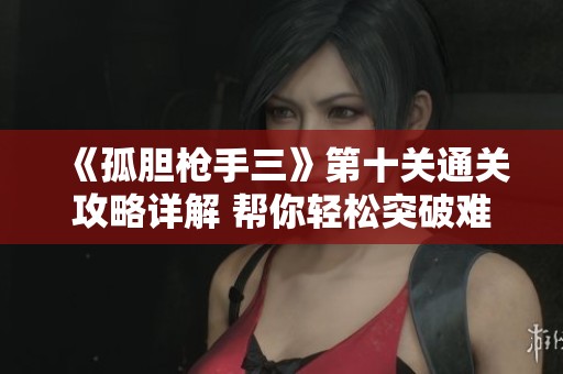 《孤胆枪手三》第十关通关攻略详解 帮你轻松突破难关