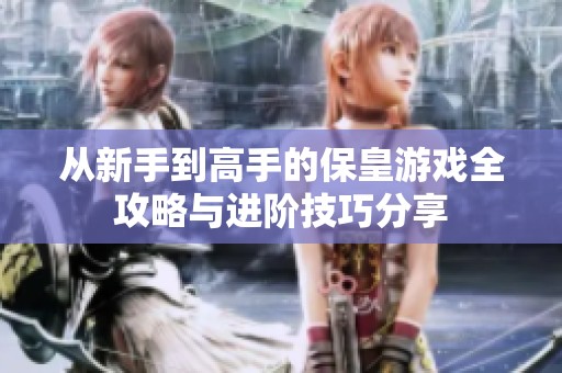 从新手到高手的保皇游戏全攻略与进阶技巧分享