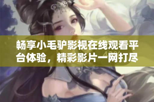畅享小毛驴影视在线观看平台体验，精彩影片一网打尽