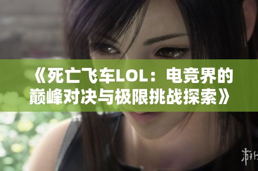 《死亡飞车LOL：电竞界的巅峰对决与极限挑战探索》
