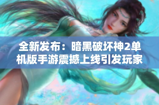 全新发布：暗黑破坏神2单机版手游震撼上线引发玩家热议