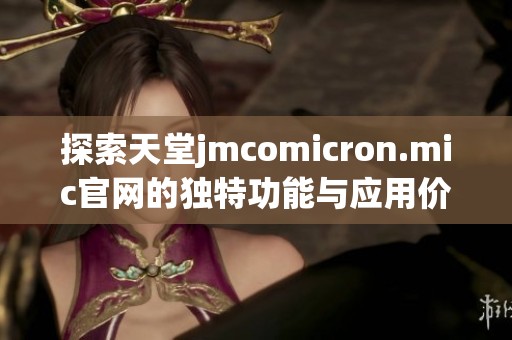 探索天堂jmcomicron.mic官网的独特功能与应用价值