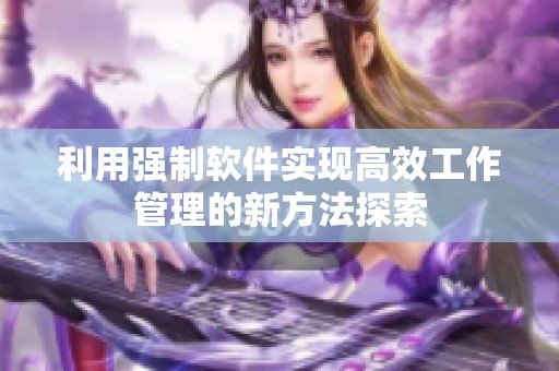 利用强制软件实现高效工作管理的新方法探索