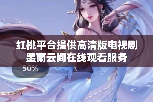 红桃平台提供高清版电视剧墨雨云间在线观看服务