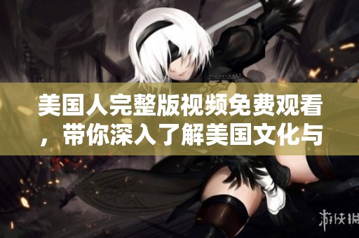 美国人完整版视频免费观看，带你深入了解美国文化与生活