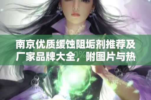 南京优质缓蚀阻垢剂推荐及厂家品牌大全，附图片与热帖分享