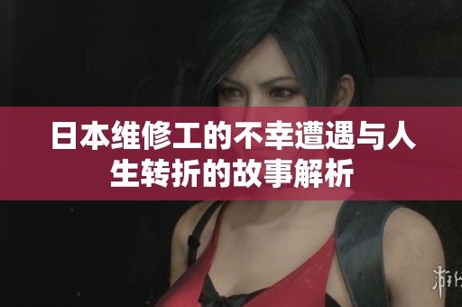 日本维修工的不幸遭遇与人生转折的故事解析