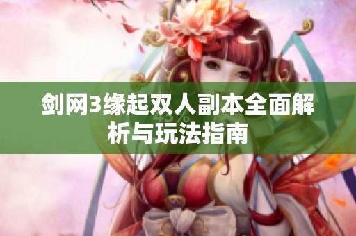 剑网3缘起双人副本全面解析与玩法指南