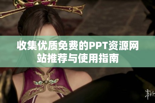收集优质免费的PPT资源网站推荐与使用指南